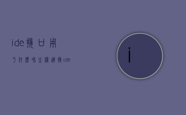 ide接口用于什么和主机连接（ide接口是连接什么的），IDE接口，连接主机与设备的桥梁