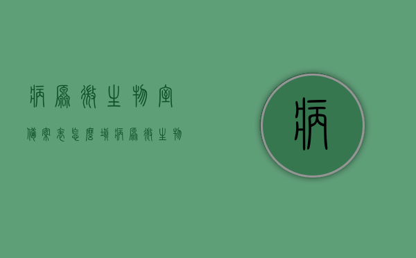 病原微生物室备案表怎么填（病原微生物实验室备案管理办法），如何填写病原微生物室备案表（依据病原微生物实验室备案管理办法）