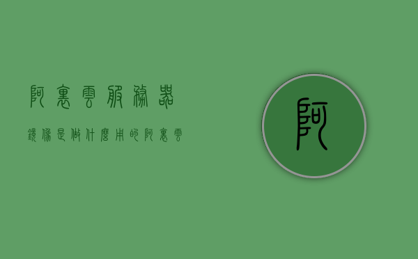 阿里云服务器镜像是做什么用的（阿里云服务器镜像类型），阿里云服务器镜像的用途及类型解析，阿里云服务器镜像解析，用途与类型概述