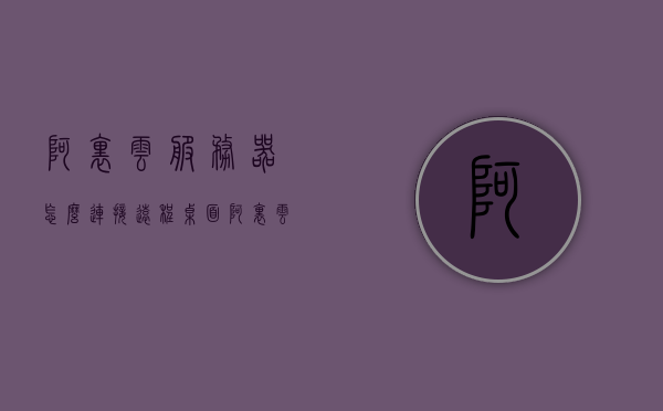 阿里云服务器怎么连接远程桌面（阿里云服务器怎么连接远程桌面），阿里云服务器远程桌面连接教程，阿里云服务器远程桌面连接教程，如何连接远程桌面？