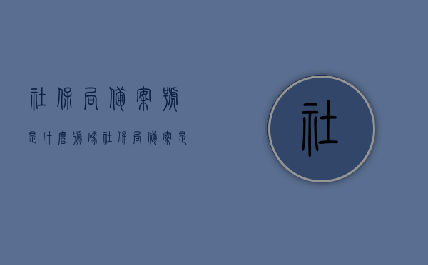 社保局备案号是什么号码（社保局备案是什么意思），关于社保局备案号及含义解析，社保局备案号解析，了解备案号的含义与用途，社保局备案号详解，含义、用途及如何获取备案号解析，社保局备案号详解，含义、用途、获取方法与备案流程解析，社保局备案号详解，含义、用途、获取方法与备案流程全解析。，社保局备案号详解，含义、用途、获取方法与备案流程全面解析