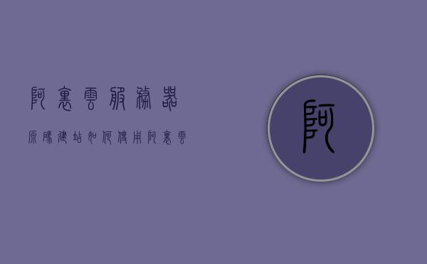 阿里云服务器源码建站（如何使用阿里云服务器搭建网站），阿里云服务器源码建站教程，轻松搭建个人网站！，阿里云服务器源码建站教程，轻松搭建个人网站！，阿里云服务器源码建站教程，轻松搭建个人网站指南！，阿里云服务器源码建站教程，轻松搭建个人网站指南！