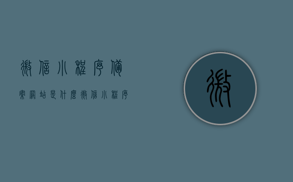 微信小程序备案网站是什么（微信小程序备案网站是什么意思），微信小程序备案网站详解，定义与功能介绍，微信小程序备案网站的详解与介绍，定义、功能及备案流程解析，微信小程序备案网站详解，定义、功能及备案流程全解析，微信小程序备案网站详解，定义、功能及备案流程全面解析