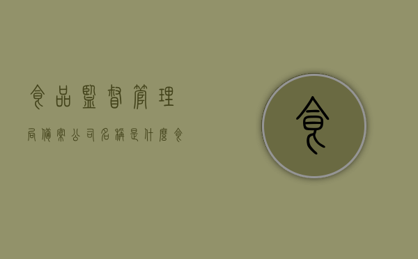 食品监督管理局备案公司名称是什么（食品药品监督局备案），食品监督管理局备案公司名称解析（备案制度下的公司命名），食品监督管理局备案公司名称解析及命名指南（食品药品监督局备案制度下的公司命名研究）