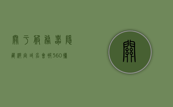 关于服务器隐藏绑定域名会被360拦截吗苹果的信息，服务器隐藏绑定域名会被拦截吗？苹果与360的安全机制解析，服务器隐藏绑定域名会被拦截吗？苹果与360的安全机制深度解析与探讨