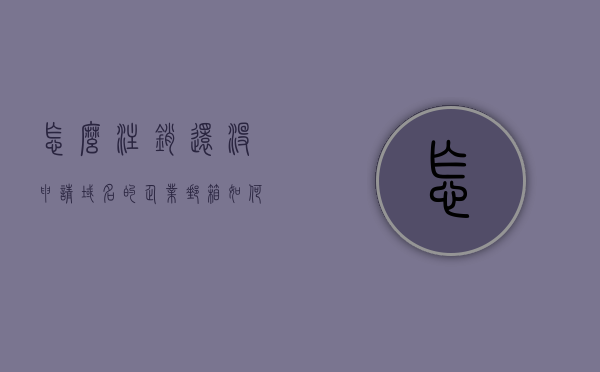 怎么注销还没申请域名的企业邮箱（如何取消注册邮箱），如何注销未申请域名的企业邮箱，详细步骤与操作指南，详细步骤与操作指南，如何注销未申请域名的企业邮箱（注册邮箱取消注册流程），如何注销未申请域名的企业邮箱，详细步骤与操作指南（取消注册流程），如何取消未申请域名的企业邮箱注册流程，详细步骤与操作指南，详细步骤与操作指南，如何注销未申请域名的企业邮箱（取消注册流程详解），详细步骤与操作指南，如何注销未申请域名的企业邮箱（取消注册流程详解）