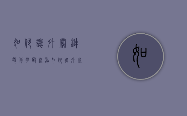 如何让外网链接到云服务器（如何让外网链接到云服务器上），外网链接云服务器，犯罪风险及合规操作指南，外网链接云服务器，操作指南、犯罪风险与合规步骤，外网链接云服务器，合规操作指南与犯罪风险防范步骤全解析