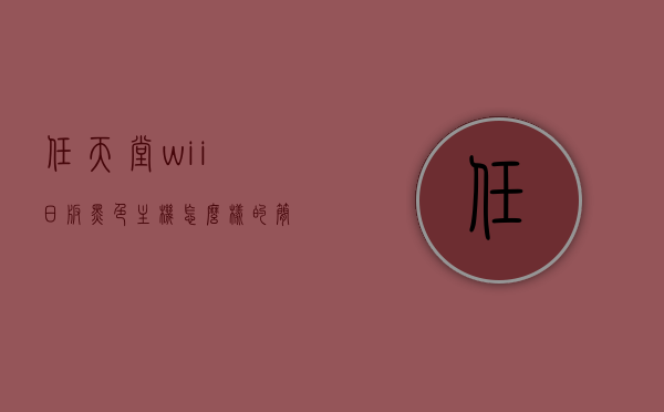任天堂wii日版黑色主机怎么样的简单介绍，任天堂Wii日版黑色主机简介，性能、特点与体验一网打尽！，任天堂Wii日版黑色主机全面解析，性能、特点与体验一览无余，任天堂Wii日版黑色主机全面解析，性能、特点与体验介绍，任天堂Wii日版黑色主机全面解析，性能、特点与体验介绍，任天堂Wii日版黑色主机全面解析，性能、特点与体验介绍，一网打尽！，任天堂Wii日版黑色主机全面解析，性能、特点与体验一网打尽！，任天堂Wii日版黑色主机全面解析，性能、特点与体验一网打尽！