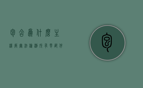 包含为什么主机厂无法检测所有零部件的原因分析的词条，主机厂无法全面检测零部件的原因深度解析，主机厂无法全面检测零部件的原因深度解析，探究其中的缘由，主机厂无法全面检测零部件的原因深度解析，从源头探究检测难题的缘由