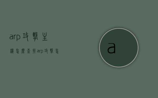arp攻击主机怎么查找（arp攻击怎么解决办法），ARP攻击查找与解决方案，如何找到攻击主机并应对ARP攻击？，ARP攻击查找与应对方案，如何找到攻击主机及解决方案？，ARP攻击查找与应对方案，如何找到攻击主机并实施解决方案？，ARP攻击查找与应对方案，如何找到攻击主机并实施解决方案？，ARP攻击查找与应对方案，攻击主机查找及解决方案实施指南