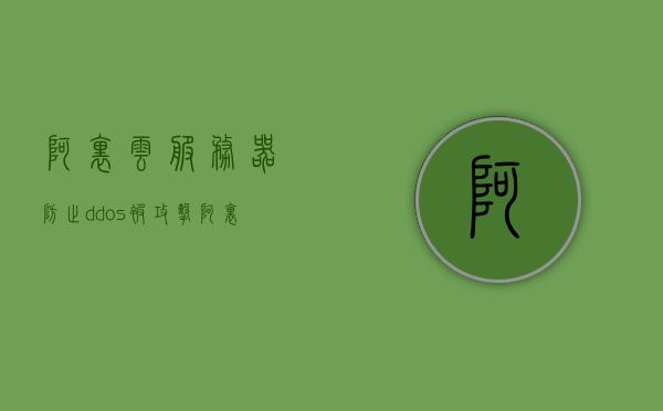 阿里云服务器防止ddos被攻击（阿里云服务器安全攻防），阿里云服务器防御DDoS攻击策略与安全攻防探讨