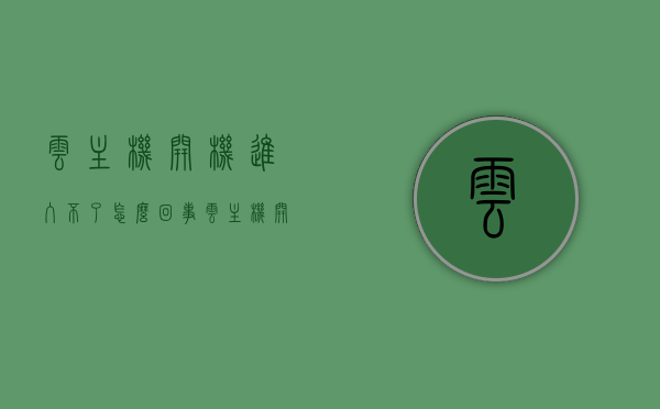 云主机开机进入不了怎么回事（云主机开机进入不了怎么回事儿），云主机开机无法进入的故障解析与解决方案，云主机开机无法进入故障解析及解决方案，解析云主机开机进入问题的原因与应对方法，云主机开机无法进入故障解析及应对方法全攻略，云主机开机无法进入解析与应对全攻略，故障解析、原因分析及解决方案，云主机开机无法进入故障解析与应对全攻略，原因分析及解决方案 第1张