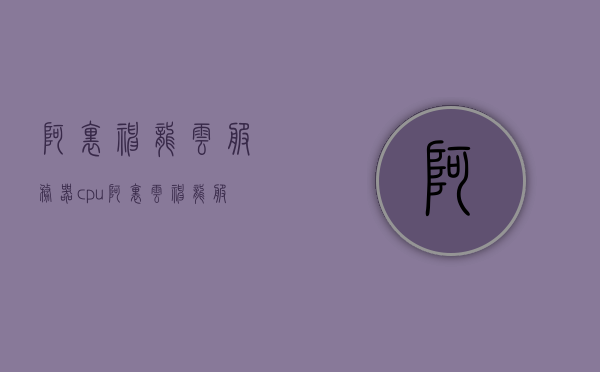 阿里神龙云服务器cpu（阿里云神龙服务器价格），阿里云神龙云服务器CPU性能及价格概述，阿里云神龙云服务器CPU性能与价格概览，阿里云神龙云服务器CPU性能与价格概览，解析神龙服务器价格及性能特点
