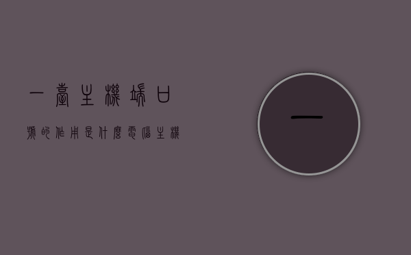 一台主机端口号的作用是什么（电脑主机端口号怎么查看），主机端口号的作用及如何查看电脑主机端口号