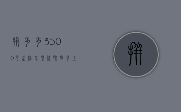 拼多多3500元主机怎么样（拼多多上的主机性能怎么样），拼多多3500元主机性能详解，值得购买吗？，拼多多3500元主机性能详解，值得购买吗？性能评价与解析。，拼多多3500元主机性能解析，值得购买吗？评价与详解。，拼多多3500元主机性能全面解析，是否值得购买？深度评价与详解。