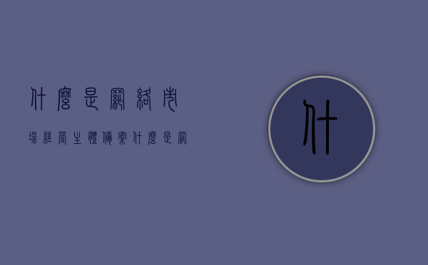 什么是网络市场经营主体备案（什么是网络市场经营主体备案登记），网络市场经营主体备案登记详解，网络市场经营主体备案登记详解，概念与流程解析，网络市场经营主体备案登记详解，概念、流程与操作指南