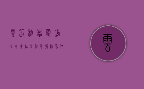云服务器电脑分屏操作方法（云服务器如何分盘），云服务器电脑分屏操作指南，分盘方法与步骤，云服务器电脑分屏操作指南，分盘方法与步骤详解，云服务器电脑分屏操作详解，分盘方法与步骤指南，云服务器电脑分屏操作详解及分盘方法与步骤指南，云服务器电脑分屏操作详解及分盘方法与步骤指南大全