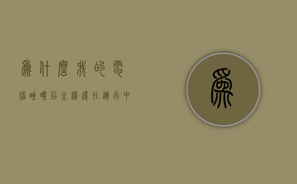 为什么我的电脑睡眠后主机还在运行中呢（电脑睡眠后主机不运行了,重启都没用），电脑睡眠后主机仍运行的原因及解决方法，电脑睡眠后主机仍运行的原因及解决方法探讨，电脑睡眠后主机仍运行的原因、解决方法探讨与重启无效的情况分析，电脑睡眠后主机仍运行的原因、解决方法及重启无效情况分析探讨，电脑睡眠后主机持续运行的原因、解决方法及重启无效情况分析，深度探讨与探讨，电脑睡眠后主机持续运行的原因深度解析及解决方法与重启无效情况探讨