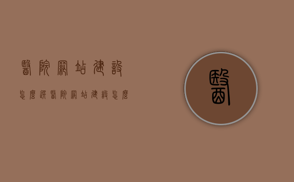 医院网站建设怎么选（医院网站建设怎么选岗位），医院网站建设的选择与岗位定位指南，医院网站建设选择与岗位定位指南，如何选岗与建设优质医院网站？，医院网站建设的选择与岗位定位指南，如何选岗并建设优质医院网站？，医院网站建设选择与岗位定位指南，如何精准选岗并打造优质医院网站？，医院网站建设选择与岗位定位指南，如何精准选岗并打造优质医疗网站？