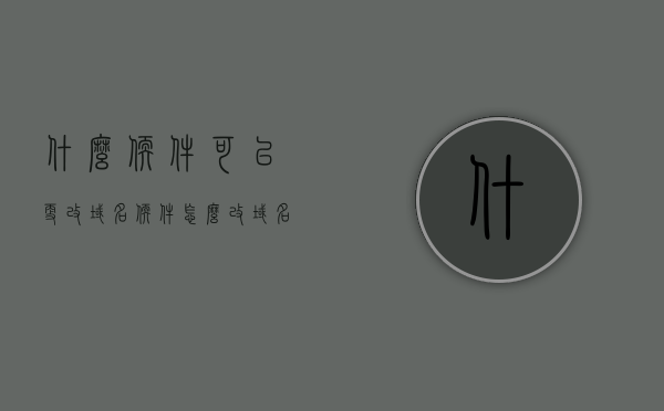 什么软件可以更改域名（软件怎么改域名），软件如何更改域名，域名修改工具推荐，域名修改工具推荐，软件如何更改域名及推荐工具，软件改域名全攻略，最佳工具推荐与操作指南，软件改域名全攻略，工具推荐与操作指南，最佳域名修改工具及软件推荐