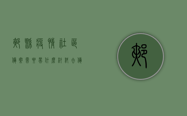 郏县疫情社区备案需要带什么材料去备案（疫情社区登记需要什么材料），郏县疫情社区备案所需材料清单，郏县疫情社区备案材料清单及所需材料详解