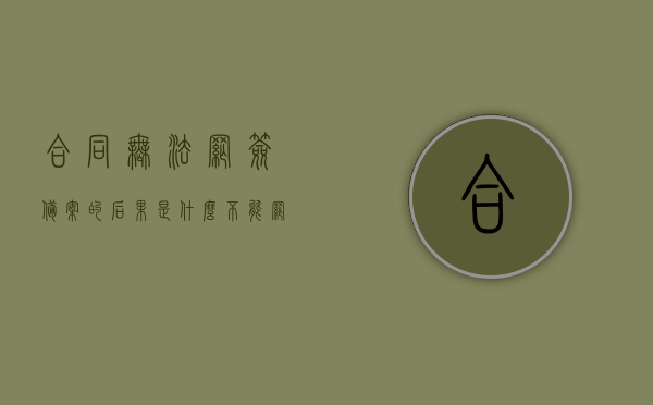 合同无法网签备案的后果是什么（不能网签备案是什么意思），无法网签备案的合同后果解析，含义与影响，无法网签备案合同的后果解析，含义、影响及风险探讨，无法网签备案合同的后果详解，含义、影响与风险探讨，无法网签备案合同的后果详解，含义、影响与风险探讨指南，无法网签备案合同的后果详解，含义、影响与风险指南，无法网签备案合同的后果详解，含义、影响与风险指南，关于无法网签备案合同的后果详解，含义、影响与风险指南，关于合同无法网签备案的后果详解，含义、影响与风险指南