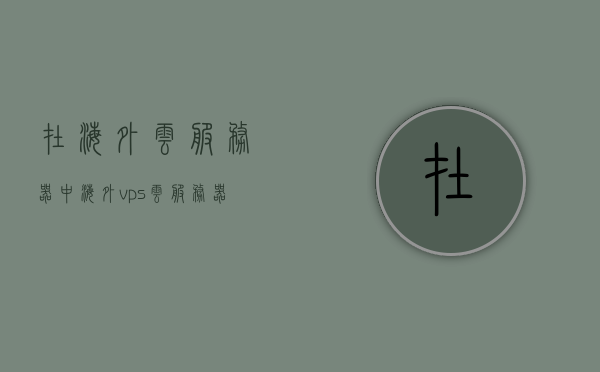 在海外云服务器中（海外vps云服务器），海外云服务器与VPS的跨境应用，海外云服务器与VPS跨境应用解析