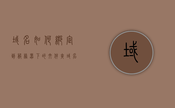 域名如何绑定到服务器下的文件夹（域名如何绑定到服务器下的文件夹中），域名绑定至服务器文件夹的详细步骤和注意事项，域名绑定至服务器文件夹的详细步骤和注意事项，操作指南，域名绑定至服务器文件夹的详细步骤和注意事项，操作指南与注意事项，域名绑定至服务器文件夹的详细步骤和注意事项，操作指南与操作细节解析，域名绑定至服务器文件夹的详细步骤与操作细节解析，注意事项及操作指南，域名绑定至服务器文件夹的详细步骤与操作细节解析，注意事项及操作指南全解析