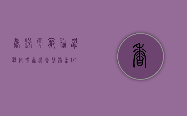 香港云服务器能用吗（香港云服务器10元一年），香港云服务器的使用与价格优势，10元一年是否可靠？，香港云服务器使用与价格优势解析，10元一年是否值得信赖？