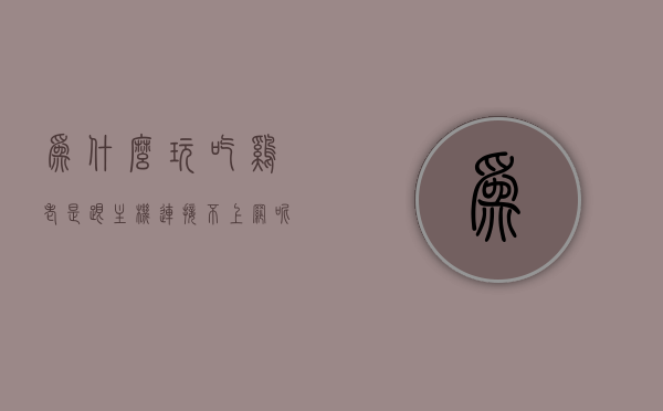 为什么玩吃鸡老是跟主机连接不上网络呢（为什么吃鸡与主机失去联系），吃鸡游戏与主机连接问题解析，为何频繁出现连接网络失败？，解析吃鸡游戏与主机连接问题，为何频繁出现连接网络失败？，解析吃鸡游戏与主机连接问题，为何频繁出现连接网络失败及解决方案探讨，解析吃鸡游戏与主机连接问题，频繁出现连接网络失败的原因及解决方案探讨