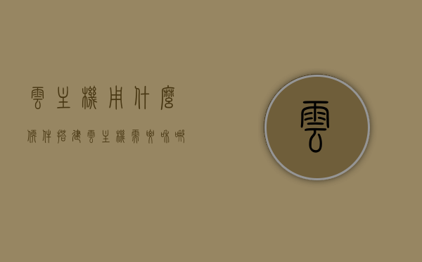 云主机用什么软件搭建（云主机需要和哪些产品配合使用），云主机搭建软件及配合产品指南
