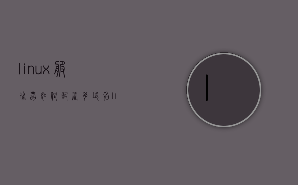 linux服务器如何配置多域名（linux服务器如何配置多域名用户），Linux服务器配置多域名及多域名用户的方法指南，Linux服务器配置多域名及多域名用户的方法指南详解，Linux服务器配置多域名及多域名用户的方法详解指南，Linux服务器配置多域名及多域名用户详解指南，配置方法与指南，Linux服务器配置多域名及多域名用户详解指南，配置方法与实用指南