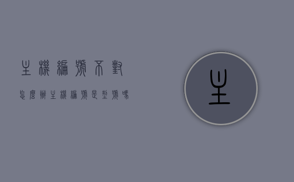 主机编号不对怎么办（主机编号是型号吗），主机编号错误应对方法，关于主机型号编号的问题解析，主机编号错误解析与应对方法，主机型号与编号问题解析，主机编号错误解析及应对方法，解析主机型号与编号问题，主机编号错误解析与应对方法，关于主机型号与编号的常见问题解析，主机编号错误应对解析与常见问题解析，关于主机型号与编号详解，关于主机编号错误的解析与应对方法，常见问题详解及解决方案