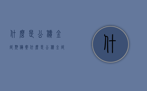 什么是公积金延期备案（什么是公积金延期备案制），公积金延期备案制度解析，概念与操作指南，公积金延期备案制度详解，概念、操作指南及制度解析，公积金延期备案制度详解，概念、操作指南与全面解析，公积金延期备案制度全面解析，概念、操作指南与深度探讨，公积金延期备案制度全面解析，概念、操作指南与深度探讨