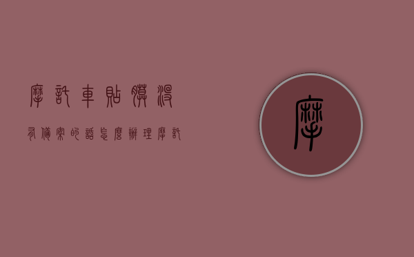 摩托车贴膜没有备案的话怎么办理（摩托车贴膜没有备案的话怎么办理临时牌照），摩托车贴膜未备案及临时牌照办理指南