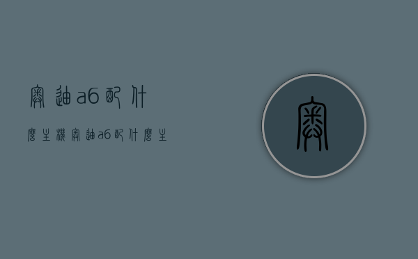 奥迪a6配什么主机（奥迪a6配什么主机好），奥迪A6最佳主机配置选择指南，奥迪A6主机配置选择指南，最佳主机搭配推荐