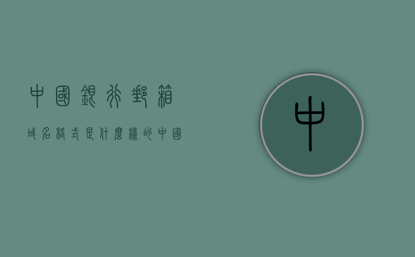 中国银行邮箱域名格式是什么样的（中国银行邮箱后缀），中国银行邮箱域名格式解析，邮箱后缀详解，中国银行邮箱域名格式解析与邮箱后缀详解