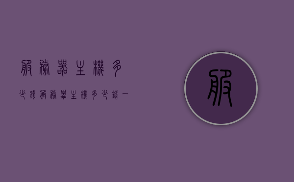 服务器主机多少钱（服务器主机多少钱一个），服务器主机价格解析，究竟多少钱一台？，服务器主机价格深度解析，究竟多少钱一台？，服务器主机价格深度解析，究竟多少钱一台？，服务器主机价格深度解析，究竟多少钱一台？全面解析服务器主机价格及购买建议，服务器主机价格深度解析，全面揭示主机价格及购买建议，一文了解所有费用！
