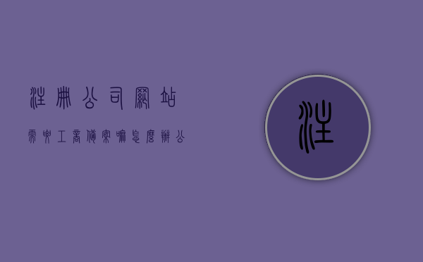 注册公司网站需要工商备案嘛怎么办（公司网站需要备案吗），公司网站注册需工商备案流程解析，备案要求及操作指南，公司网站注册详解，工商备案流程、备案要求及操作指南，公司网站注册详解，工商备案流程、要求与操作指南，备案必要性解析及操作指引，公司网站注册详解，工商备案流程、要求与操作指南，备案必要性解析及操作指引，公司网站注册详解，工商备案流程、备案要求与操作指南——网站备案必要性解析及指引，公司网站注册详解，工商备案流程、备案要求与操作指南——网站备案必要性解析及指引全攻略