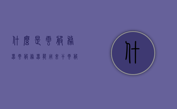 什么是云服务器云服务器能用来干（云服务器是用来做什么的），云服务器解析，定义与功能应用，云服务器详解，定义、功能应用及解析，带你了解云服务器的用途与优势，云服务器详解，定义、功能应用、优势及用途全面解析 第1张