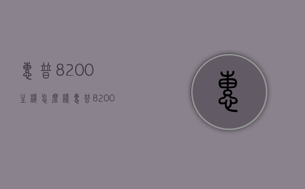 惠普8200主机怎么样（惠普8200主机怎么样设置密码），惠普8200主机性能评测及密码设置指南，惠普8200主机性能评测与密码设置指南，深入了解主机性能及安全设置流程