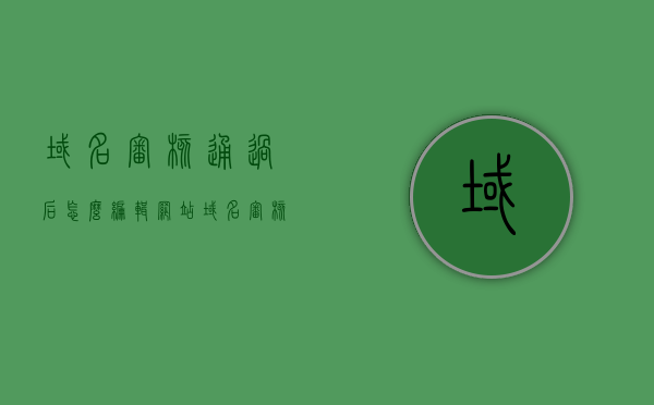域名审核通过后怎么编辑网站（域名审核失败的原因），域名审核通过后如何编辑网站及域名审核失败的潜在原因解析，域名审核通过后网站编辑指南与审核失败原因解析，域名审核通过后网站编辑指南，如何编辑网站及解析审核失败原因？，域名审核通过后网站编辑指南，如何操作及解析审核失败原因？，域名审核通过后网站编辑指南，操作步骤与审核失败原因解析，域名审核通过后网站编辑指南，操作步骤与审核失败原因深度解析