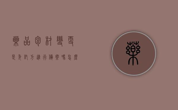 药品包材变更是委托方进行备案吗怎么办（药包材变更研究技术指南），药品包材变更备案指南，委托方如何操作及注意事项（附技术指南），药品包材变更备案指南，委托方操作流程及注意事项（附技术指南），药品包材变更备案指南，委托方的操作流程、注意事项与技术指南（附详解），药品包材变更备案指南，委托方的操作流程、注意事项与技术详解（附技术指南），药品包材变更备案指南，委托方的操作流程、注意事项与技术详解（附技术指南详解版），药品包材变更备案指南详解，委托方的操作流程、注意事项与技术指南（附技术详解版） 第1张