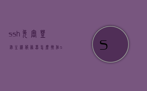 ssh免密登录主机服务器怎么操作（ssh免密钥登录设置），SSH免密登录设置，主机服务器的免密钥登录操作指南