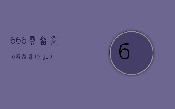 666云超高i/o服务器4c4g10m（六六云vps怎么样）