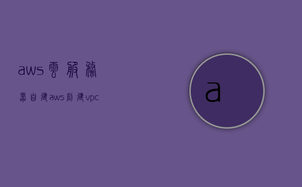 aws云服务器自建（aws 创建vpc），AWS云服务器自建指南，创建VPC详解，AWS云服务器自建指南，创建VPC详解，AWS云服务器自建指南，详细解析创建VPC的步骤与操作，AWS云服务器自建指南，详细解析创建VPC的步骤与操作