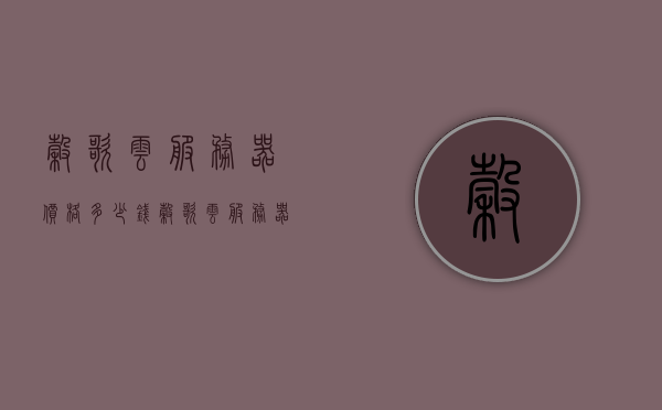 谷歌云服务器价格多少钱（谷歌云服务器贵吗），谷歌云服务器价格及性价比解析