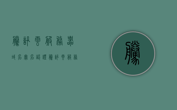 腾讯云服务器域名实名认证（腾讯云服务器域名实名认证流程），腾讯云服务器域名实名认证流程详解，腾讯云服务器域名实名认证流程详解与指南，腾讯云服务器域名实名认证流程详解及指南，腾讯云服务器域名实名认证流程详解与操作指南