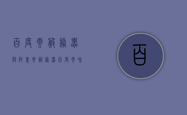 百度云服务器与阿里云服务器（百度云和云服务有什么区别），百度云服务器与阿里云服务器的比较，解析两者差异及特点，百度云服务器与阿里云服务器的比较，解析差异和特点