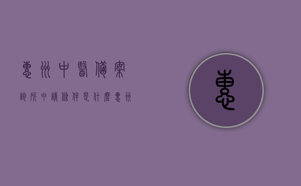 惠州中医备案诊所申请条件是什么（惠州中医备案诊所申请条件是什么啊），惠州中医备案诊所申请条件的详解，惠州中医备案诊所申请条件的详解与概述，惠州中医备案诊所申请条件的详解及概述，惠州中医备案诊所申请条件的详解与概述，全面解析申请资格、流程和要点，惠州中医备案诊所申请条件的全面详解，从资格、流程到要点的细致解析